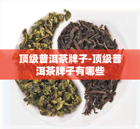 顶级普洱茶牌子-顶级普洱茶牌子有哪些