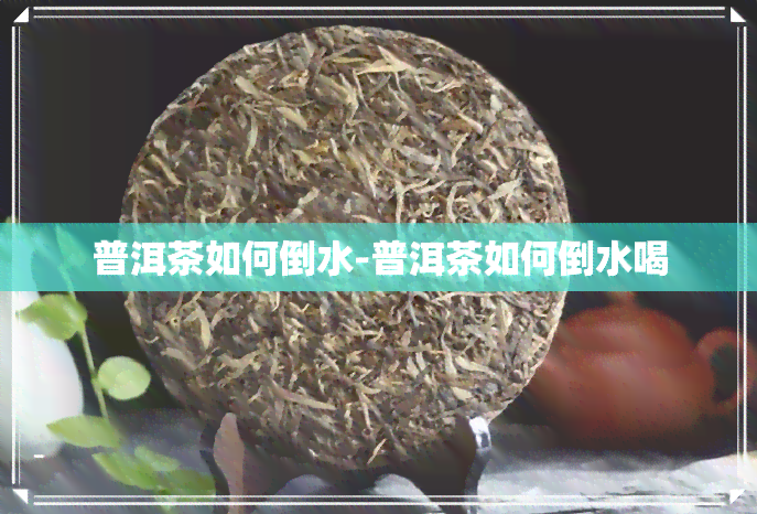 普洱茶如何倒水-普洱茶如何倒水喝