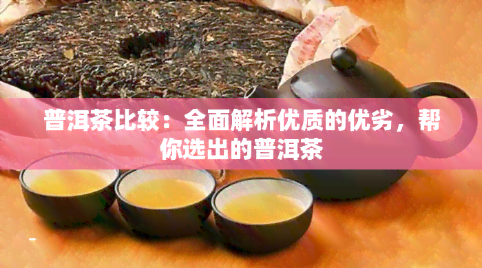 普洱茶比较：全面解析优质的优劣，帮你选出的普洱茶