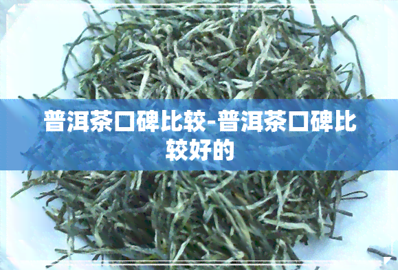 普洱茶口碑比较-普洱茶口碑比较好的