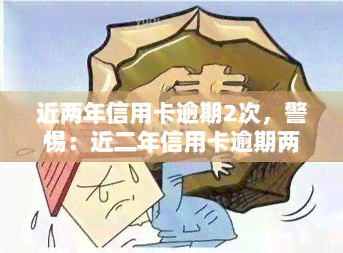 近两年信用卡逾期2次，警惕：近二年信用卡逾期两次可能带来的影响