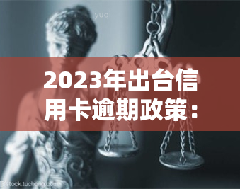 2023年出台信用卡逾期政策：二次逾期是否直接起诉？立案标准是什么？