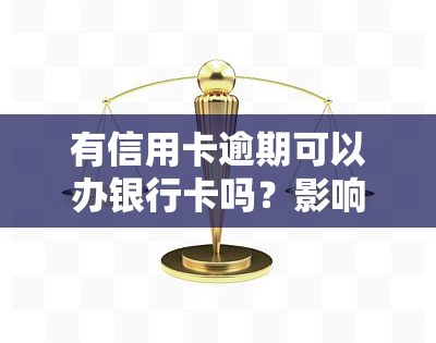 有信用卡逾期可以办银行卡吗？影响申请吗？