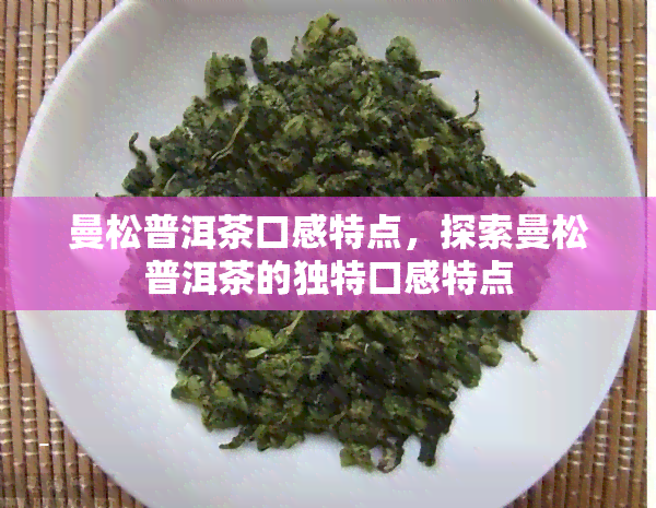 曼松普洱茶口感特点，探索曼松普洱茶的独特口感特点