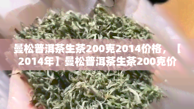 曼松普洱茶生茶200克2014价格，【2014年】曼松普洱茶生茶200克价格一览