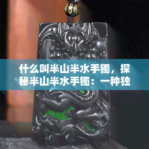 什么叫半山半水手镯，探秘半山半水手镯：一种独特的珠宝设计