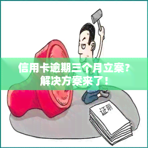 信用卡逾期三个月立案？解决方案来了！