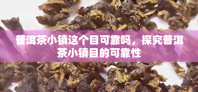 普洱茶小镇这个目可靠吗，探究普洱茶小镇目的可靠性