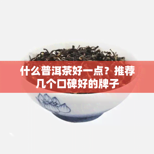 什么普洱茶好一点？推荐几个口碑好的牌子