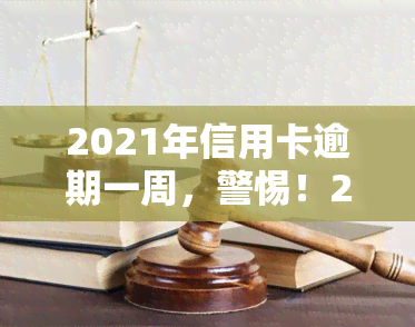 2021年信用卡逾期一周，警惕！2021年信用卡逾期一周可能带来的严重后果