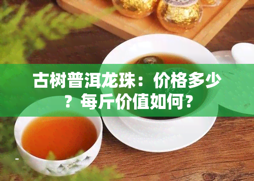 古树普洱龙珠：价格多少？每斤价值如何？