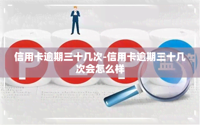 信用卡逾期三十几次-信用卡逾期三十几次会怎么样