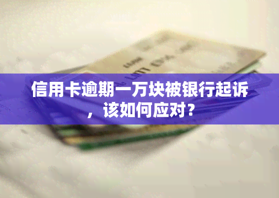 信用卡逾期一万块被银行起诉，该如何应对？