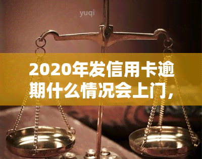 2020年发信用卡逾期什么情况会上门，2020年发信用卡逾期：哪些情况下可能会上门？