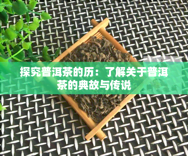 探究普洱茶的历：了解关于普洱茶的典故与传说