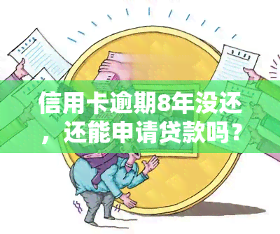 信用卡逾期8年没还，还能申请贷款吗？解决方案是什么？