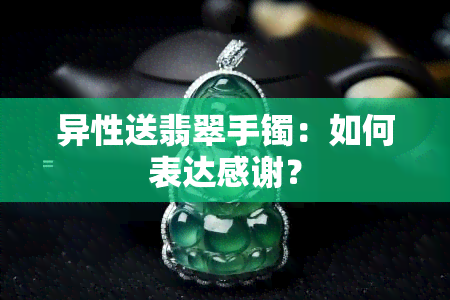 异性送翡翠手镯：如何表达感谢？