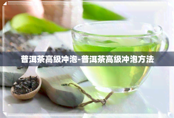 普洱茶高级冲泡-普洱茶高级冲泡方法