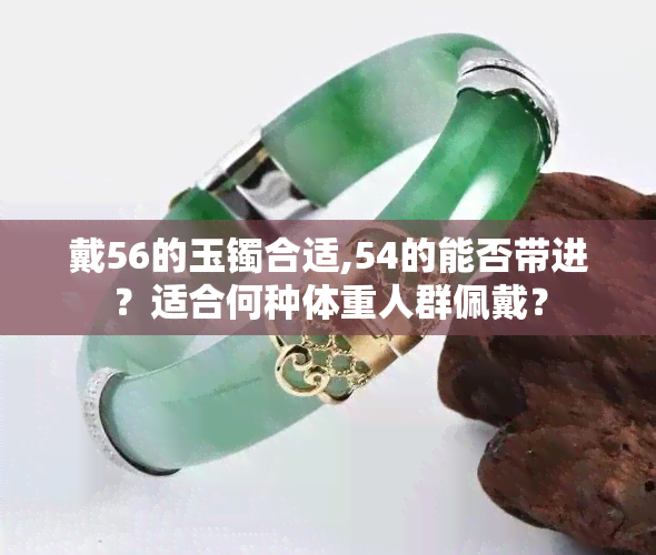 戴56的玉镯合适,54的能否带进？适合何种体重人群佩戴？