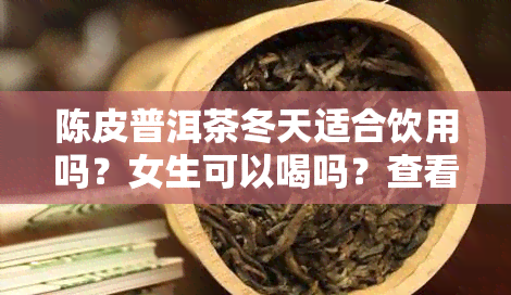 陈皮普洱茶冬天适合饮用吗？女生可以喝吗？查看百度百科答案