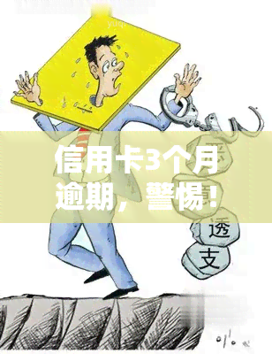 信用卡3个月逾期，警惕！信用卡逾期3个月可能带来的严重后果