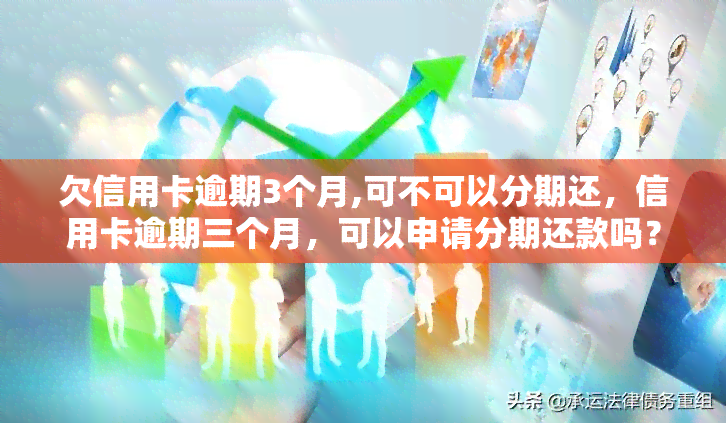 欠信用卡逾期3个月,可不可以分期还，信用卡逾期三个月，可以申请分期还款吗？