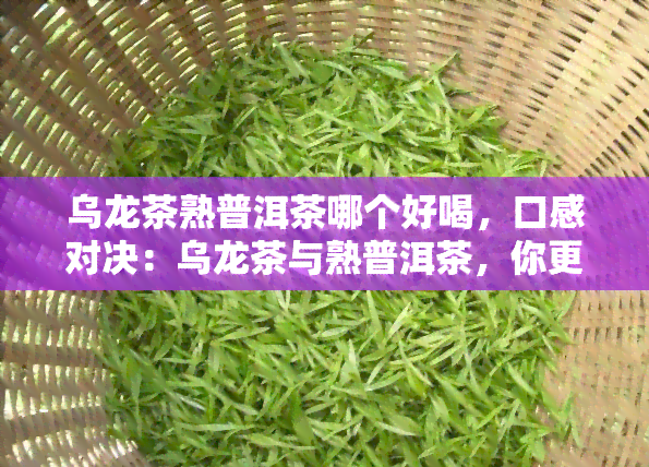 乌龙茶熟普洱茶哪个好喝，口感对决：乌龙茶与熟普洱茶，你更喜欢哪一种？