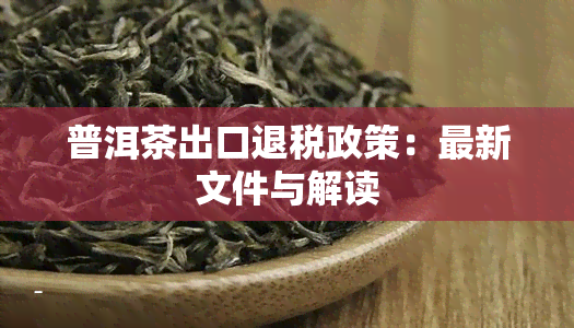 普洱茶出口退税政策：最新文件与解读