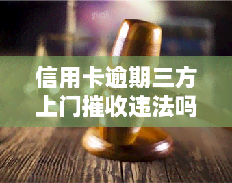 信用卡逾期三方上门摧收违法吗，信用卡逾期：三方上门是否合法？