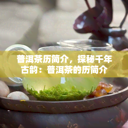 普洱茶历简介，探秘千年古韵：普洱茶的历简介