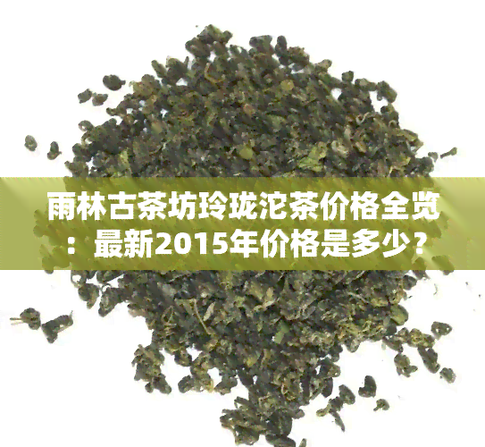 雨林古茶坊玲珑沱茶价格全览：最新2015年价格是多少？