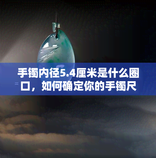 手镯内径5.4厘米是什么圈口，如何确定你的手镯尺寸？——以5.4厘米内径为例