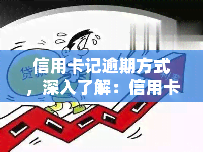 信用卡记逾期方式，深入了解：信用卡记逾期的几种方式及其影响