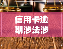 信用卡逾期涉法涉诉-信用卡逾期涉法涉诉怎么处理