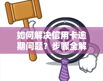 如何解决信用卡逾期问题？步骤全解析