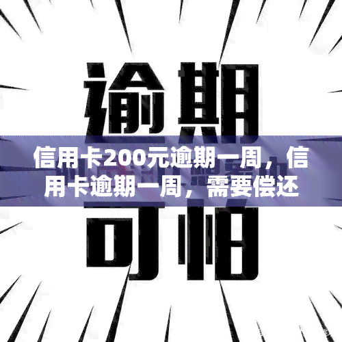 信用卡200元逾期一周，信用卡逾期一周，需要偿还的金额为200元