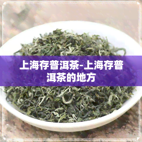 上海存普洱茶-上海存普洱茶的地方