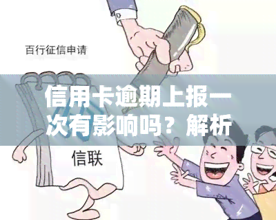 信用卡逾期上报一次有影响吗？解析其可能带来的后果与解决办法