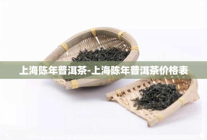 上海陈年普洱茶-上海陈年普洱茶价格表