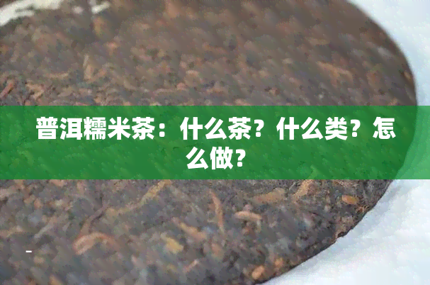 普洱糯米茶：什么茶？什么类？怎么做？