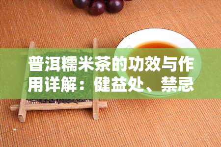 普洱糯米茶的功效与作用详解：健益处、禁忌与食用方法