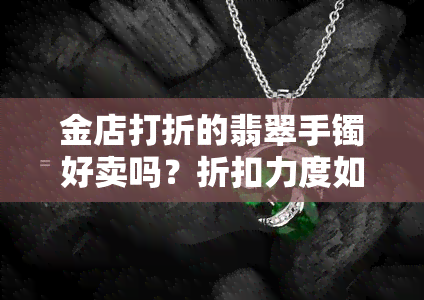 金店打折的翡翠手镯好卖吗？折扣力度如何影响销量？