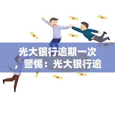 光大银行逾期一次，警惕：光大银行逾期一次可能带来的严重后果