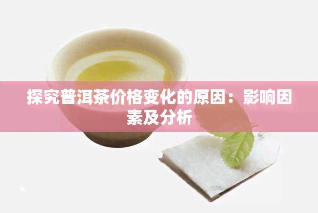 探究普洱茶价格变化的原因：影响因素及分析