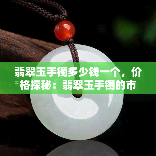 翡翠玉手镯多少钱一个，价格探秘：翡翠玉手镯的市场价格分析