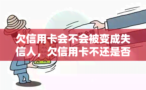 欠信用卡会不会被变成失信人，欠信用卡不还是否会被列入失信人名单？