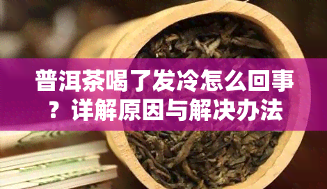 普洱茶喝了发冷怎么回事？详解原因与解决办法