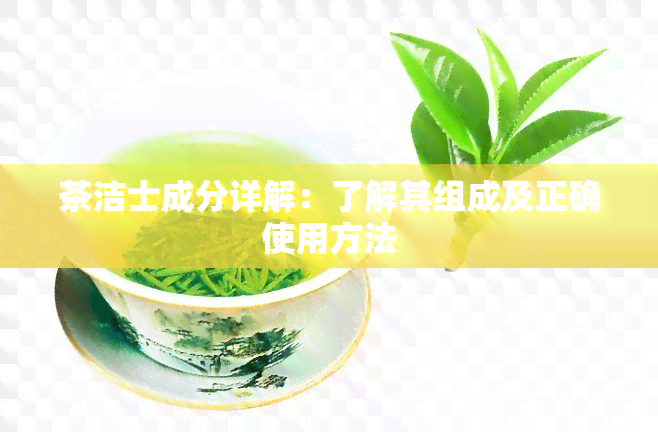 茶洁士成分详解：了解其组成及正确使用方法