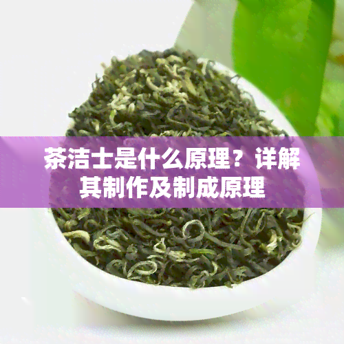 茶洁士是什么原理？详解其制作及制成原理