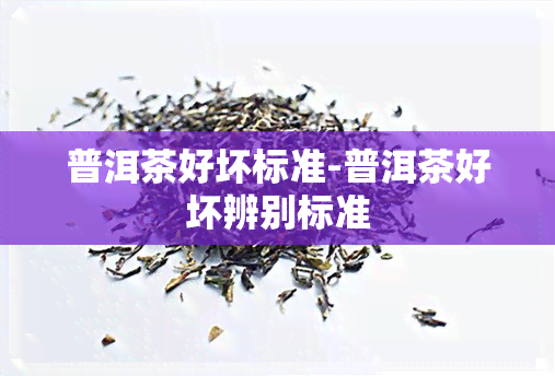 普洱茶好坏标准-普洱茶好坏辨别标准